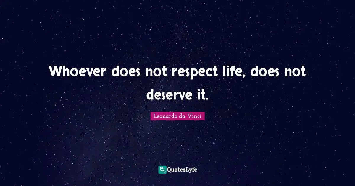Whoever does not respect life, does not deserve it.
