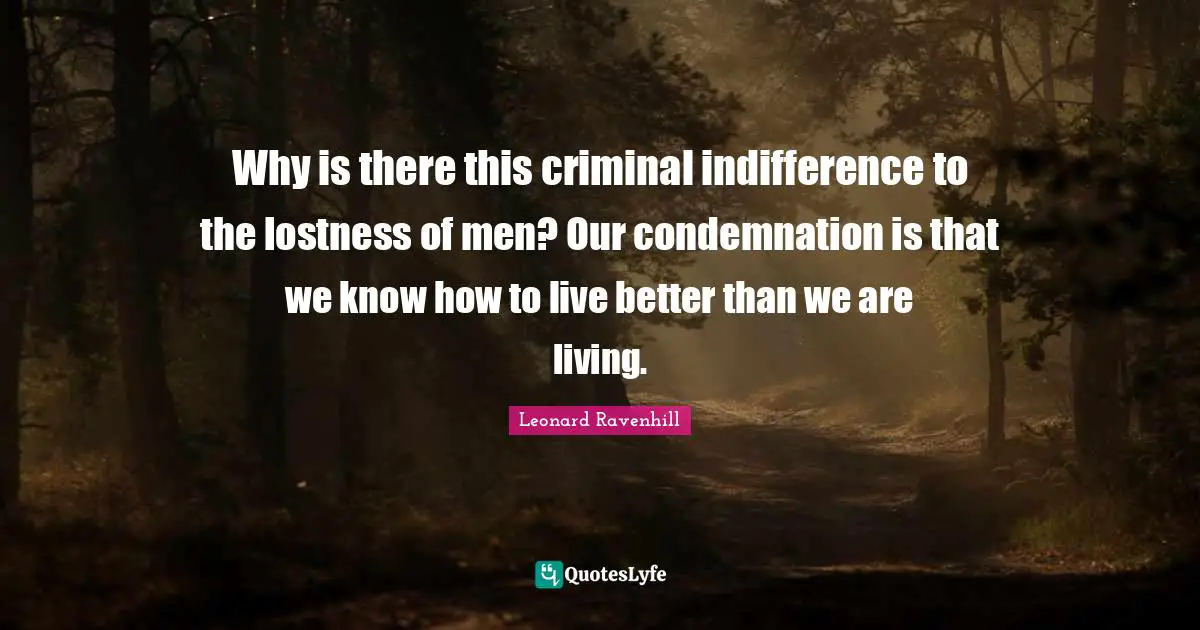 Why is there this criminal indifference to the lostness of men? Our condemnation is that we know how to live better than we are living.