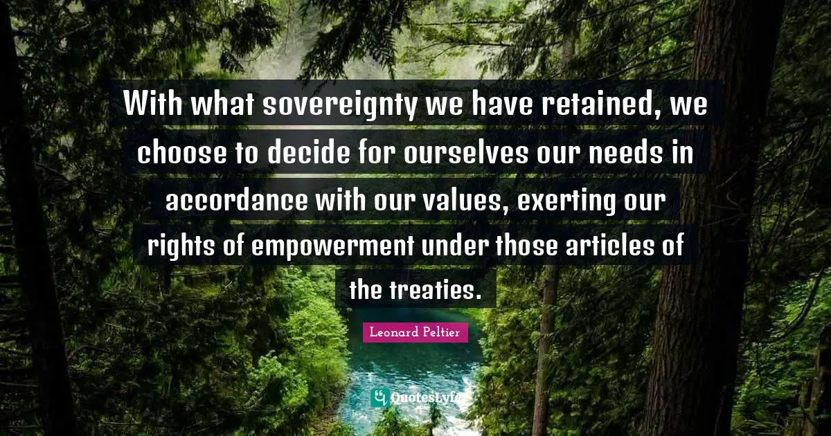 With what sovereignty we have retained, we choose to decide for ourselves our needs in accordance with our values, exerting our rights of empowerment under those articles of the treaties.