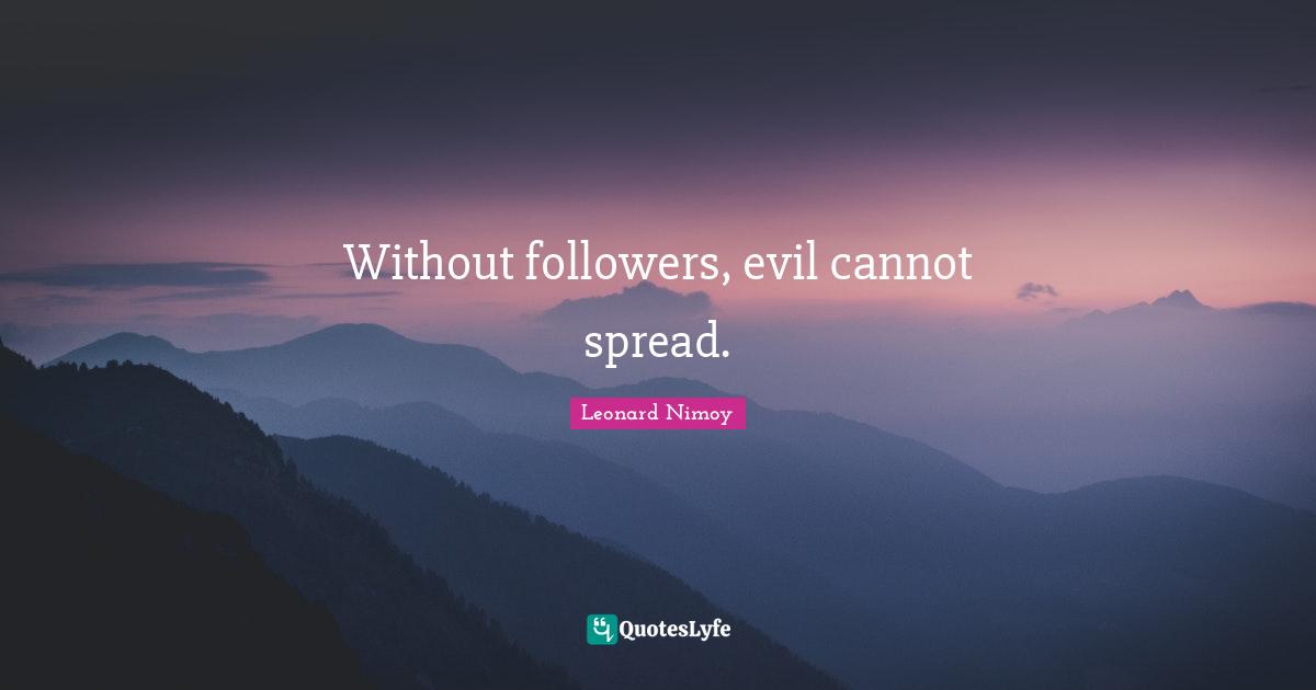 Followers Quotes: "Without followers, evil cannot spread."