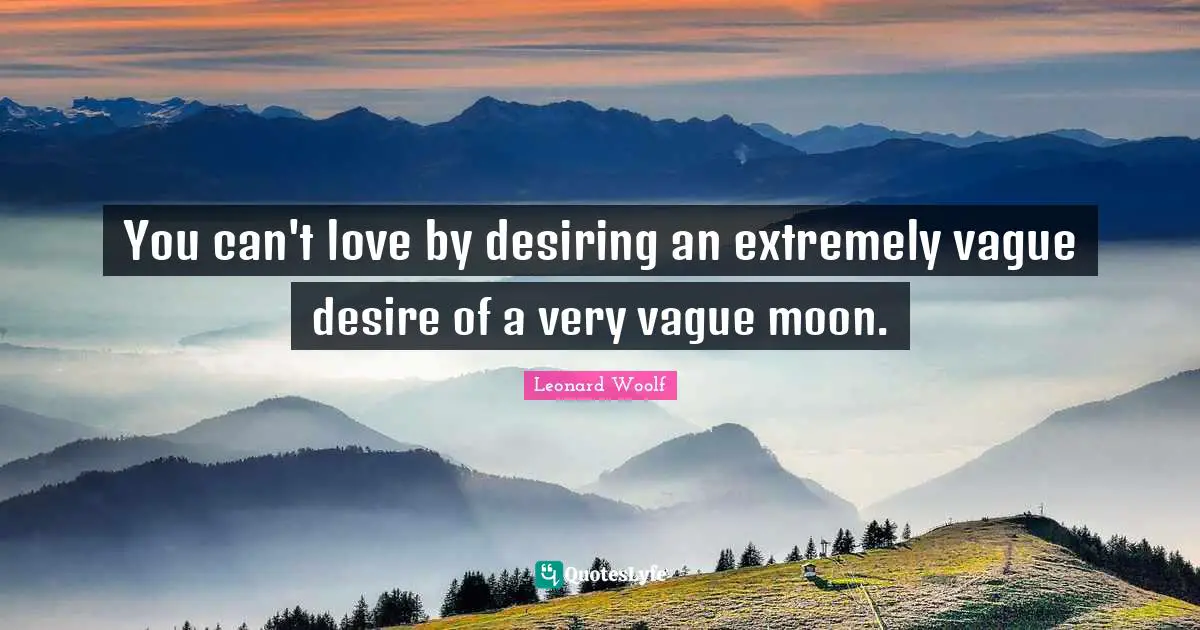 You can't love by desiring an extremely vague desire of a very vague moon.