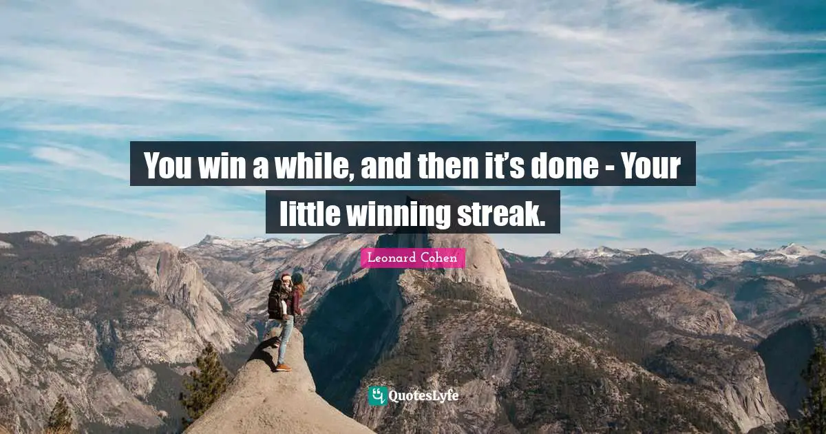 You win a while, and then it’s done - Your little winning streak.