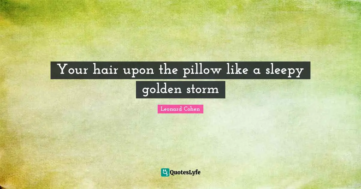 Your hair upon the pillow like a sleepy golden storm