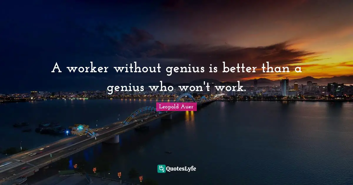 A worker without genius is better than a genius who won't work.