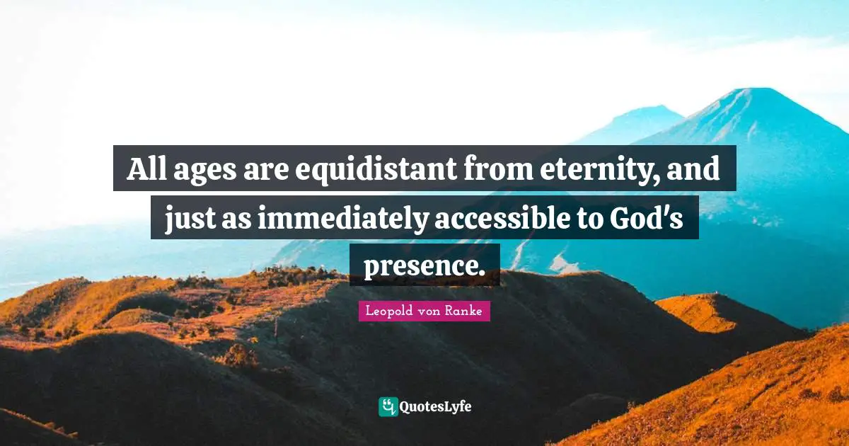 God S Presence Quotes: "All ages are equidistant from eternity, and just as immediately accessible to God's presence."