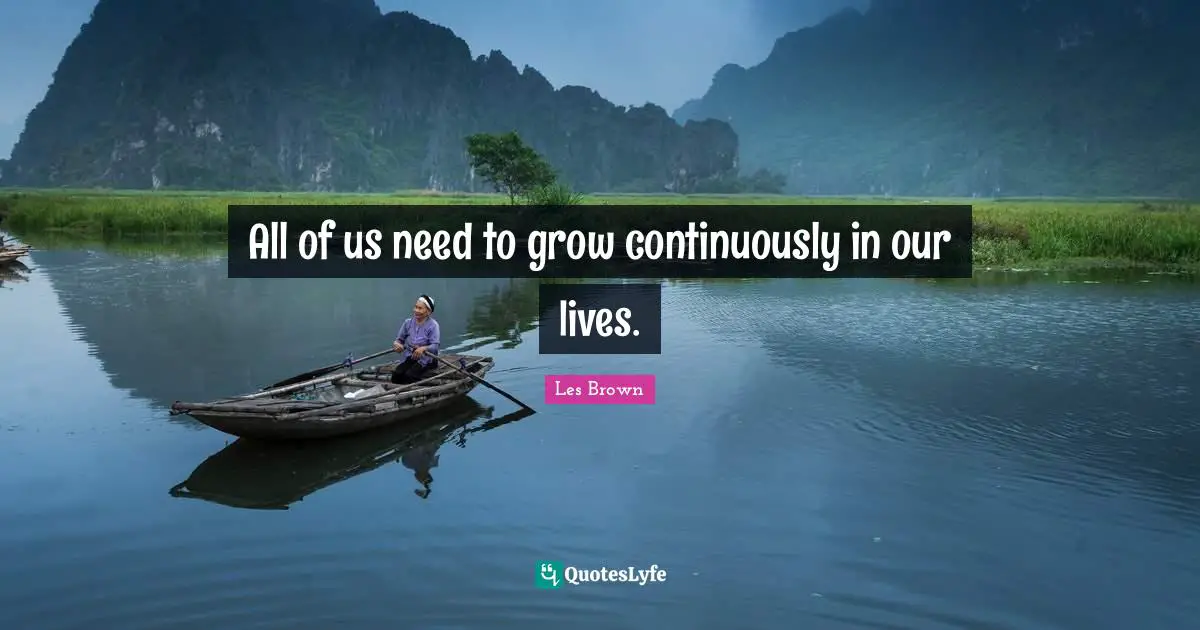 All of us need to grow continuously in our lives.