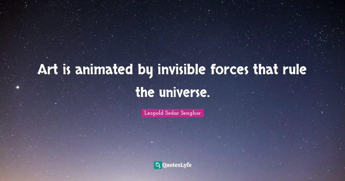 Art is animated by invisible forces that rule the universe.