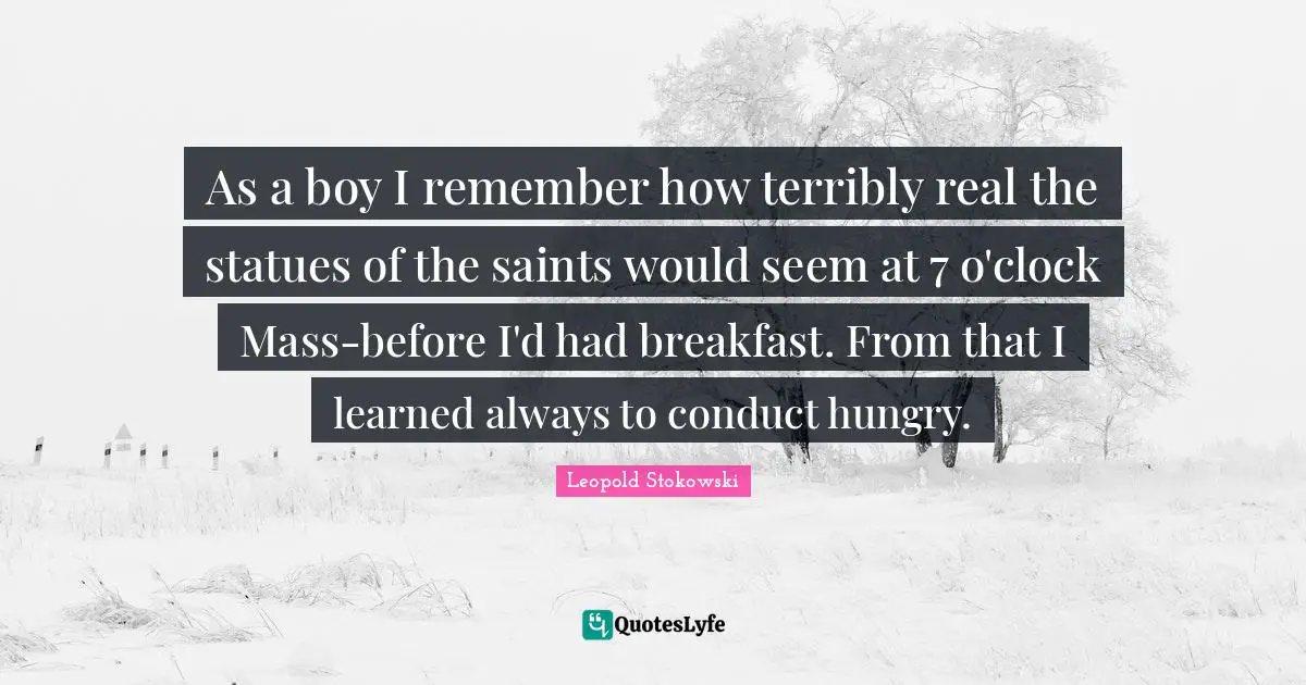 Statues Quotes: "As a boy I remember how terribly real the statues of the saints would seem at 7 o'clock Mass-before I'd had breakfast. From that I learned always to conduct hungry."