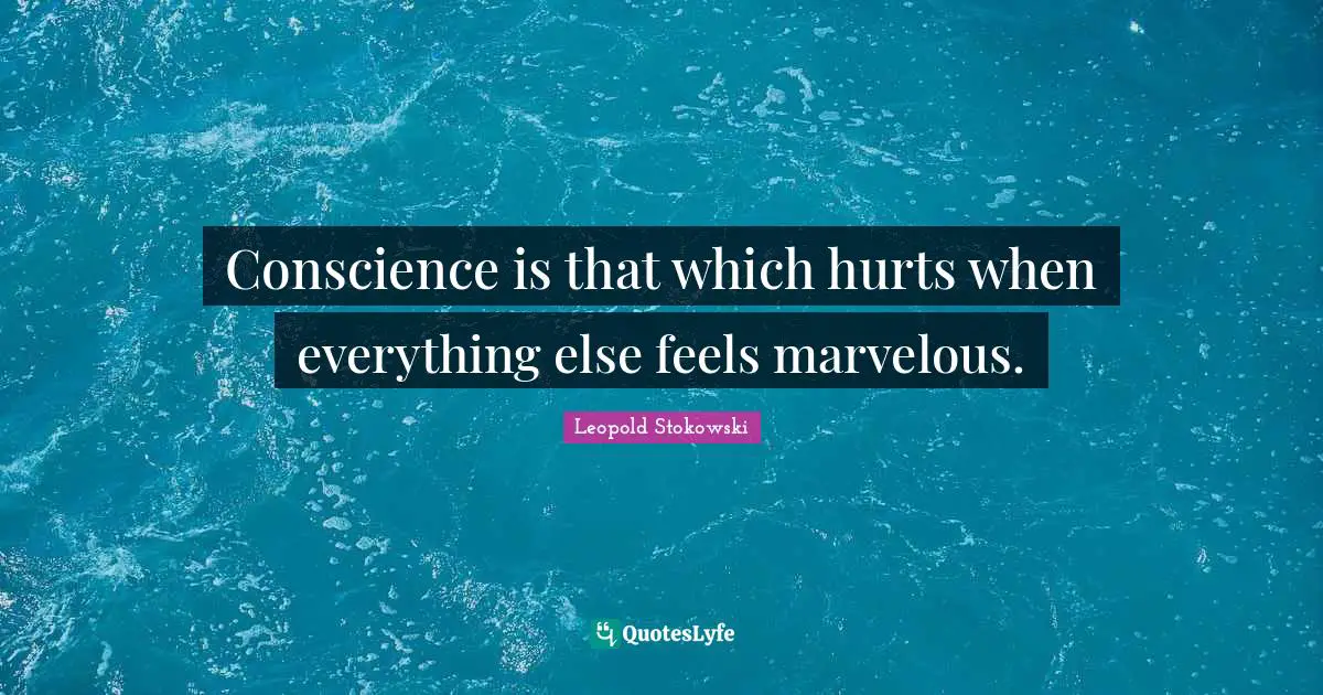 Conscience is that which hurts when everything else feels marvelous.