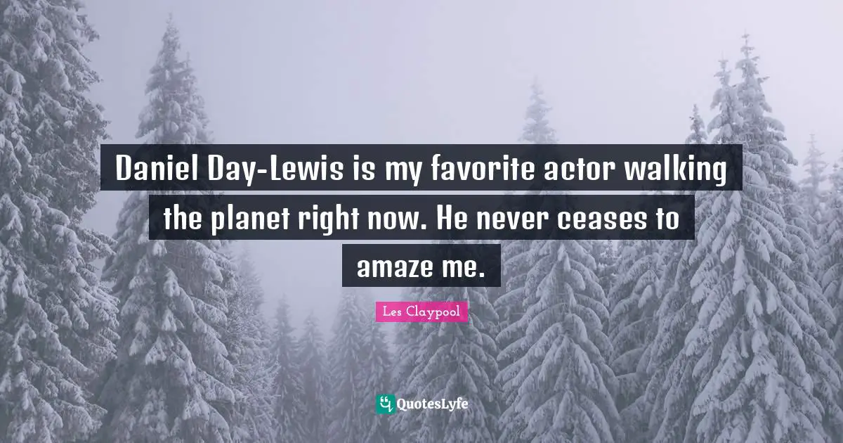 Planets Quotes: "Daniel Day-Lewis is my favorite actor walking the planet right now. He never ceases to amaze me."