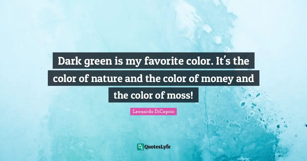 Leonardo DiCaprio Quotes: "Dark green is my favorite color. It's the color of nature and the color of money and the color of moss!"