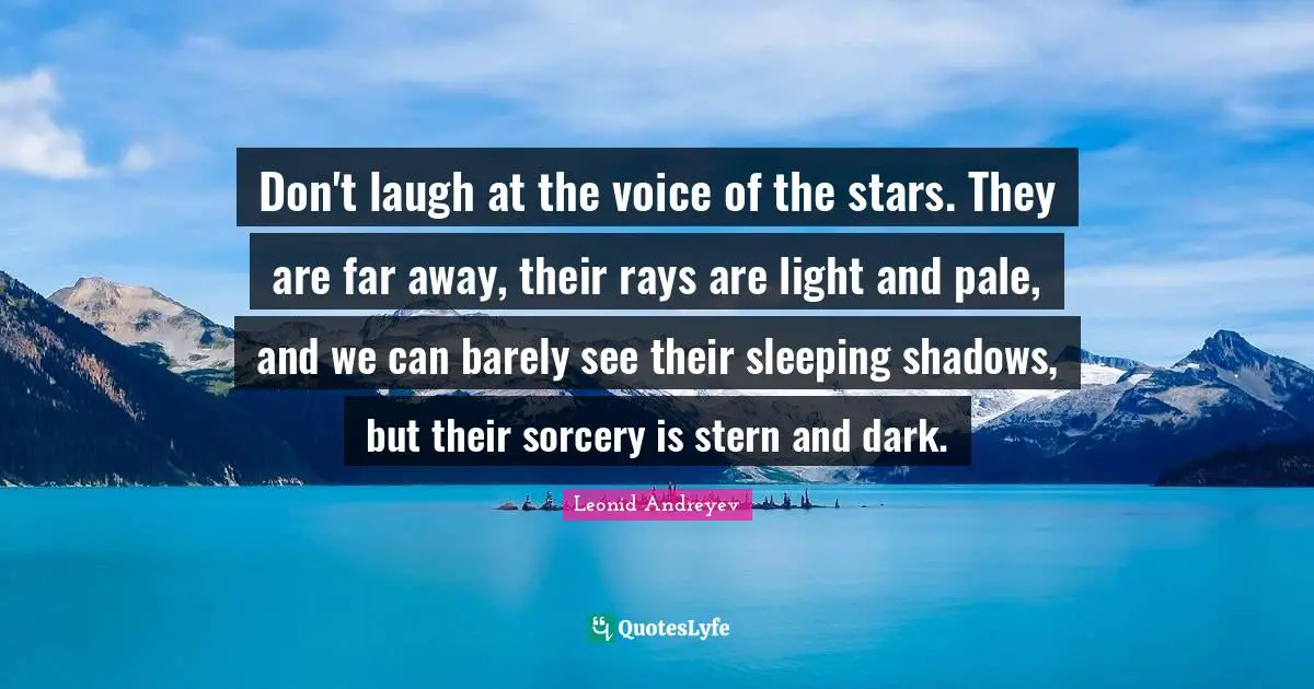 Don't laugh at the voice of the stars. They are far away, their rays are light and pale, and we can barely see their sleeping shadows, but their sorcery is stern and dark.