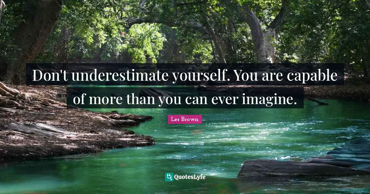 Les Brown Quotes: "Don't underestimate yourself. You are capable of more than you can ever imagine."