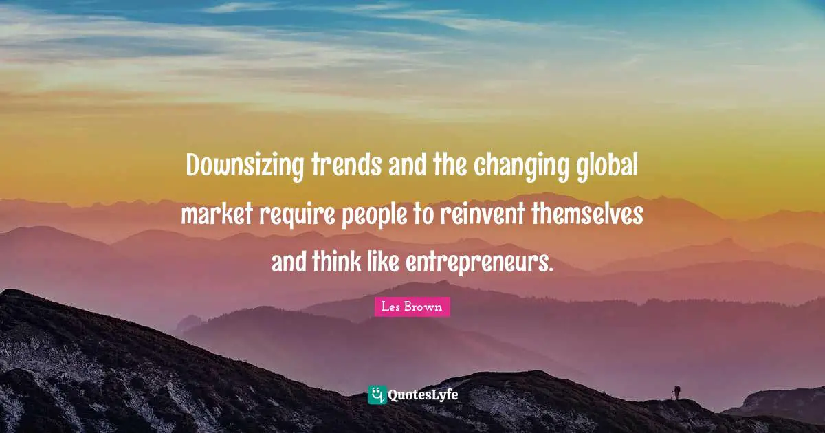 Downsizing Quotes: "Downsizing trends and the changing global market require people to reinvent themselves and think like entrepreneurs."