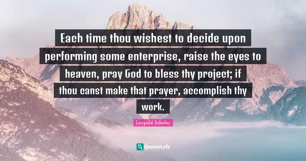 Decide Quotes: "Each time thou wishest to decide upon performing some enterprise, raise the eyes to heaven, pray God to bless thy project; if thou canst make that prayer, accomplish thy work."