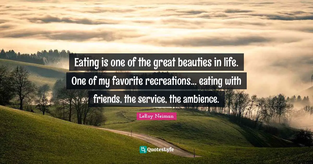 Eating Quotes: "Eating is one of the great beauties in life. One of my favorite recreations... eating with friends, the service, the ambience."