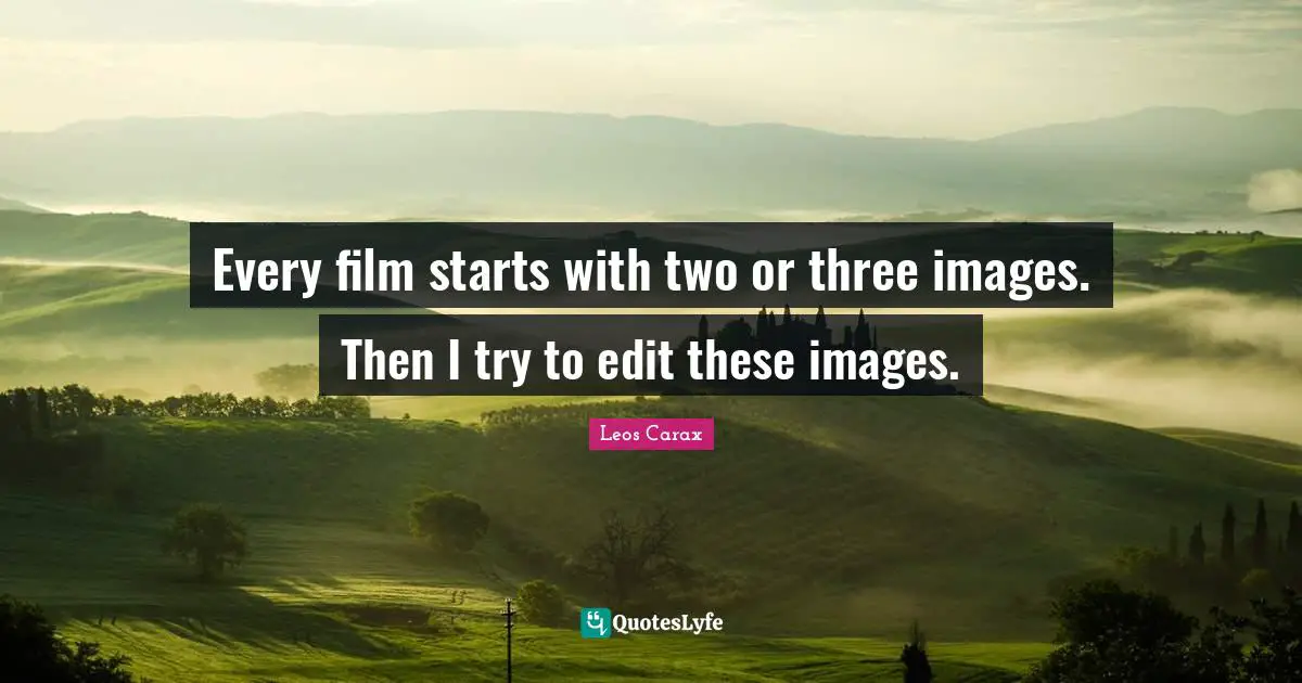 Every film starts with two or three images. Then I try to edit these images.