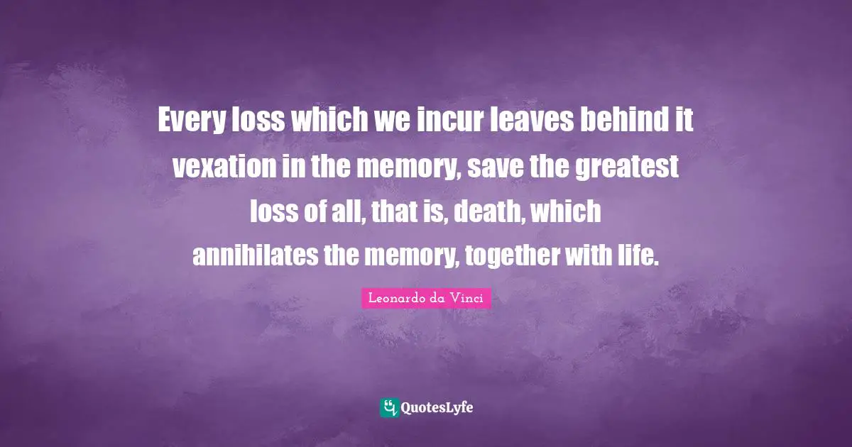 Vexation Quotes: "Every loss which we incur leaves behind it vexation in the memory, save the greatest loss of all, that is, death, which annihilates the memory, together with life."