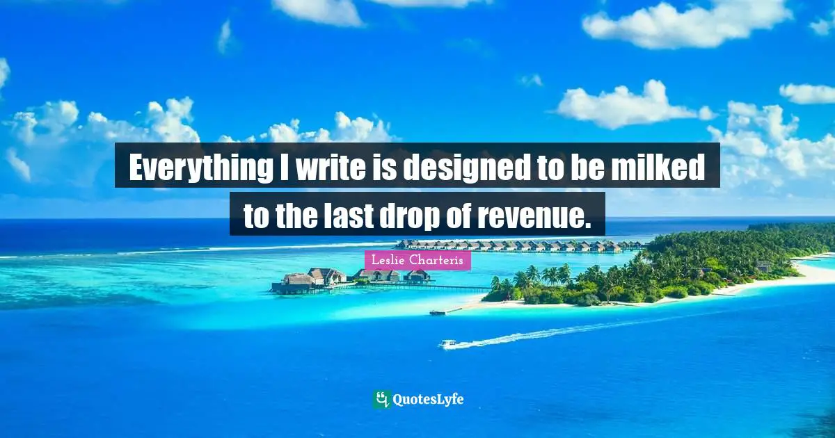Everything I write is designed to be milked to the last drop of revenue.