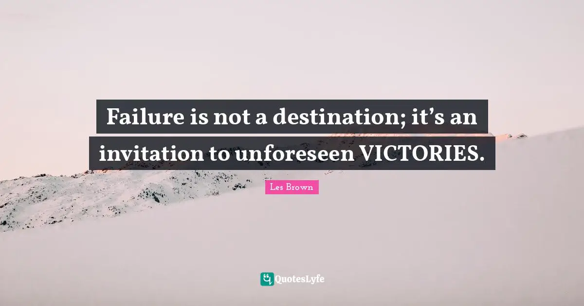 Failure is not a destination; it’s an invitation to unforeseen VICTORIES.
