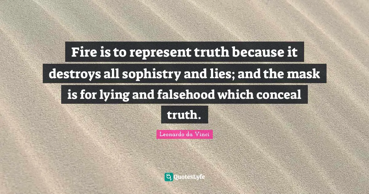 Fire is to represent truth because it destroys all sophistry and lies; and the mask is for lying and falsehood which conceal truth.