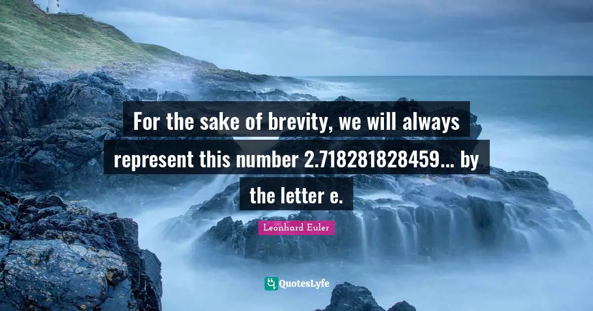 Letters Quotes: "For the sake of brevity, we will always represent this number 2.718281828459... by the letter e."