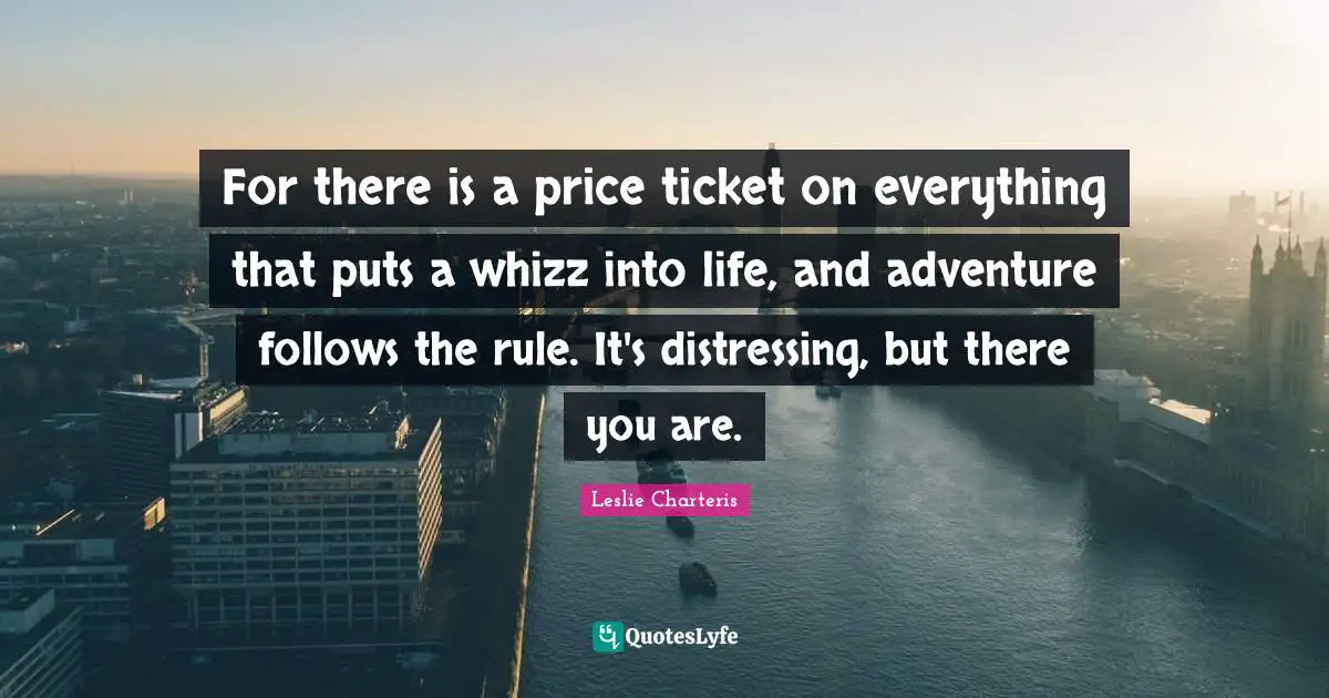 For there is a price ticket on everything that puts a whizz into life, and adventure follows the rule. It's distressing, but there you are.