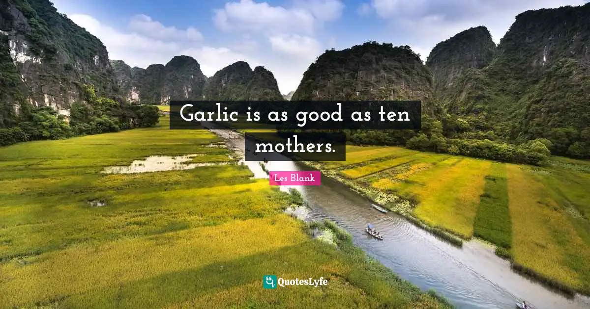 Garlic is as good as ten mothers.