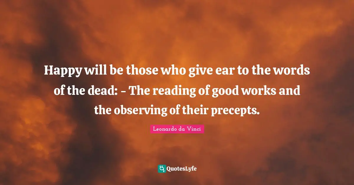 Happy will be those who give ear to the words of the dead: - The reading of good works and the observing of their precepts.
