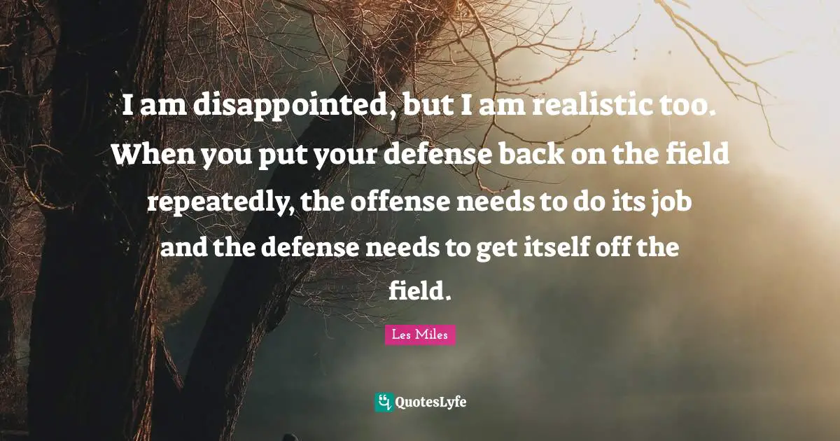 Offense Quotes: "I am disappointed, but I am realistic too. When you put your defense back on the field repeatedly, the offense needs to do its job and the defense needs to get itself off the field."