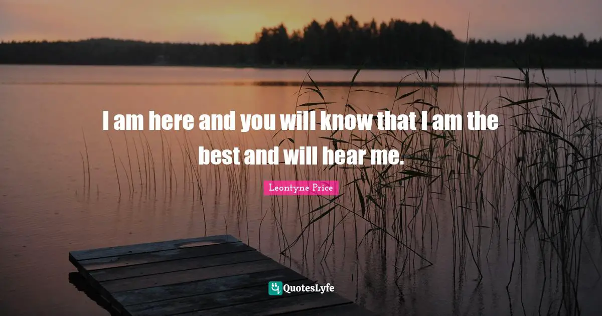 I am here and you will know that I am the best and will hear me.