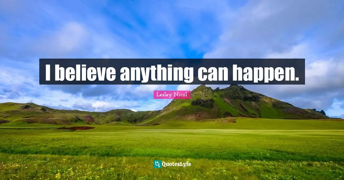 I believe anything can happen.