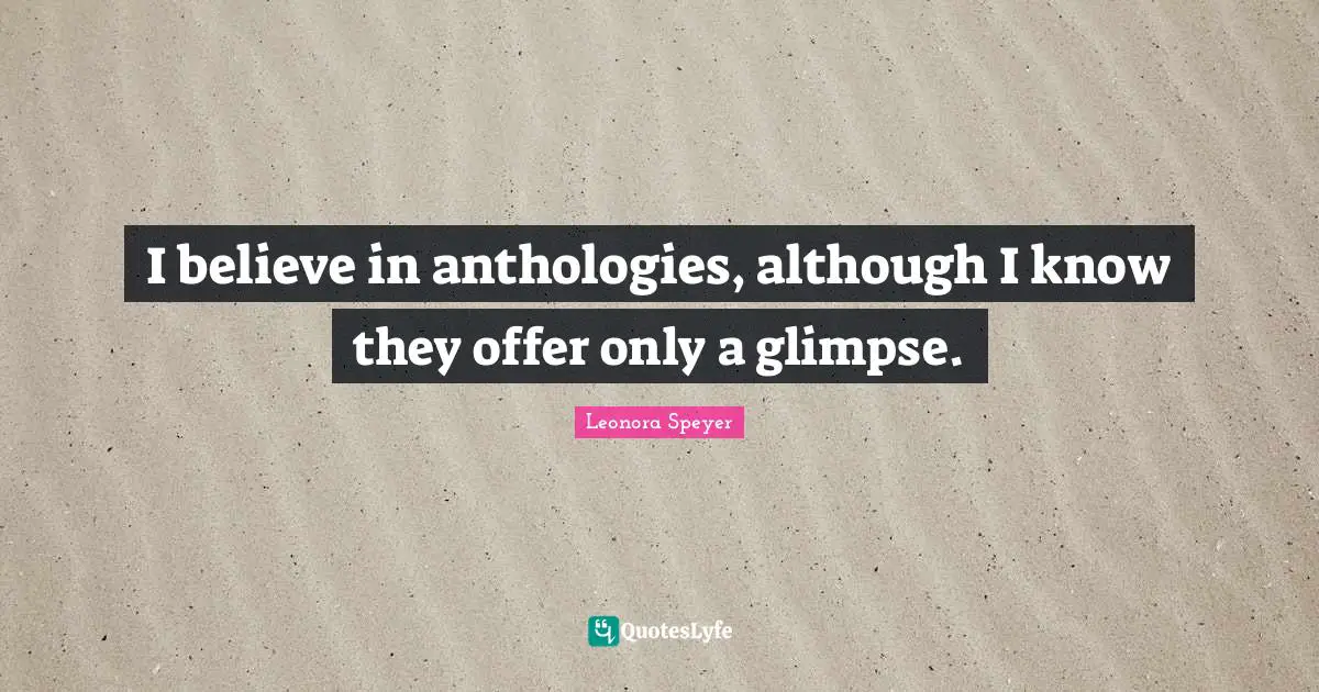 I believe in anthologies, although I know they offer only a glimpse.