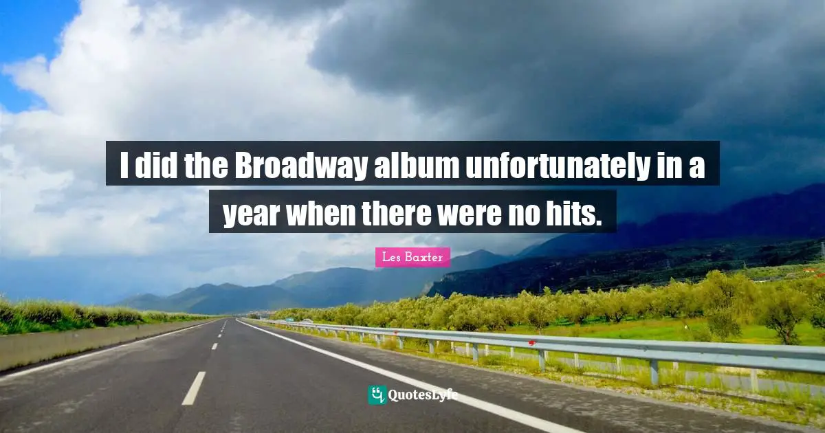 I did the Broadway album unfortunately in a year when there were no hits.