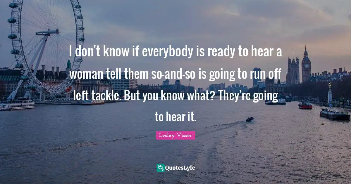 I don't know if everybody is ready to hear a woman tell them so-and-so is going to run off left tackle. But you know what? They're going to hear it.