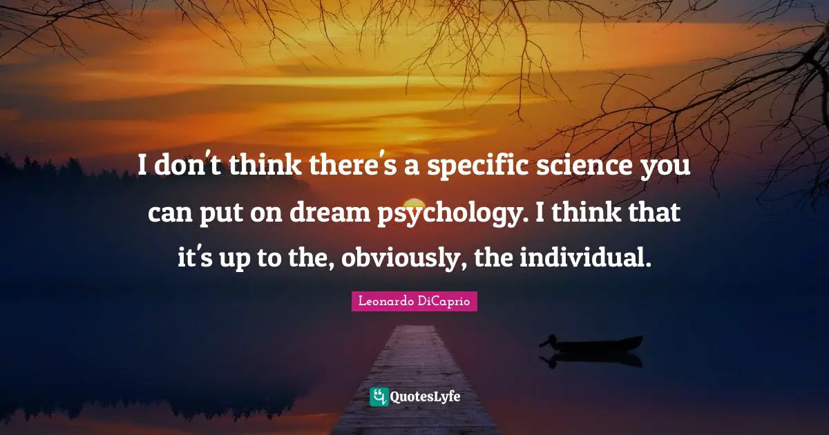 I don't think there's a specific science you can put on dream psychology. I think that it's up to the, obviously, the individual.