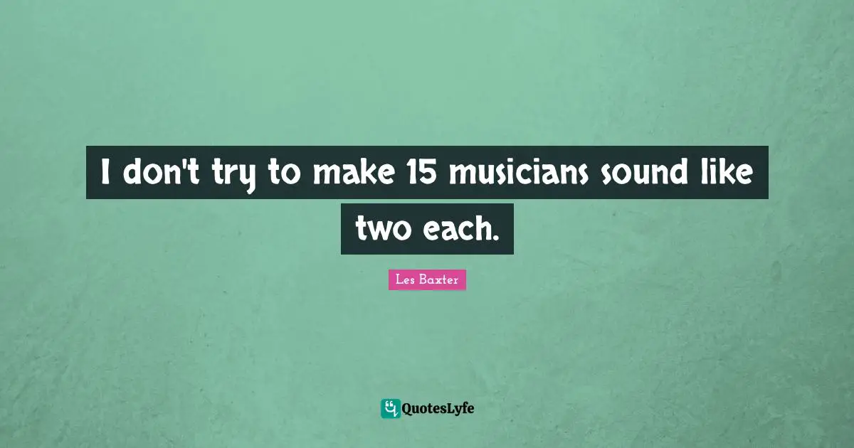 I don't try to make 15 musicians sound like two each.