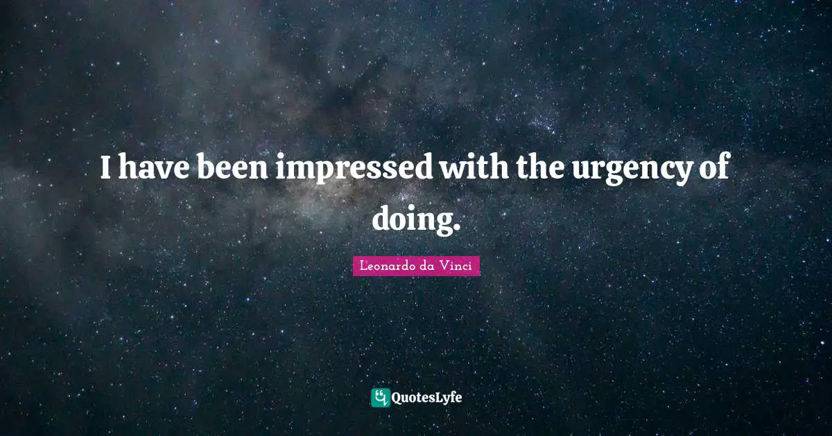 Impressed Quotes: "I have been impressed with the urgency of doing."