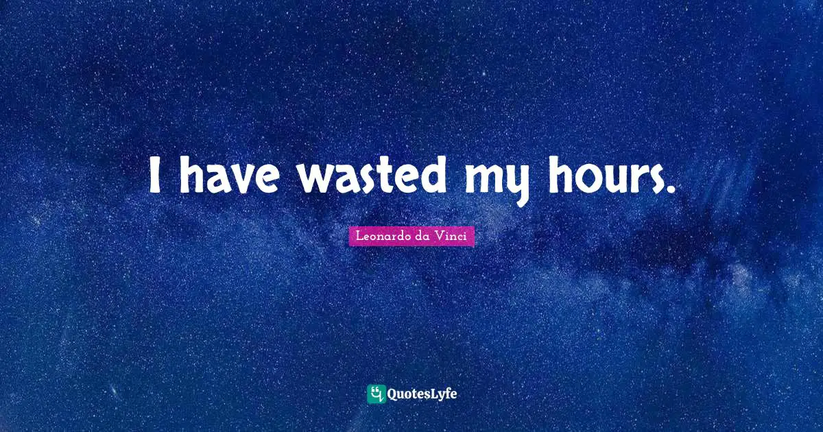 I have wasted my hours.