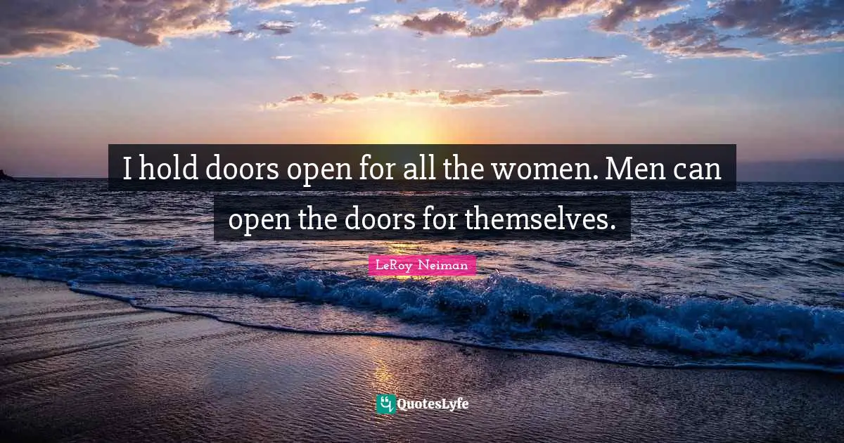I hold doors open for all the women. Men can open the doors for themselves.