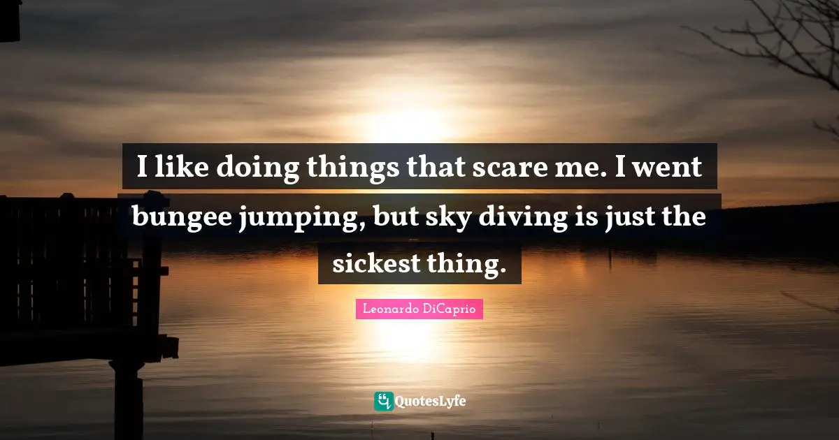 Scare Quotes: "I like doing things that scare me. I went bungee jumping, but sky diving is just the sickest thing."