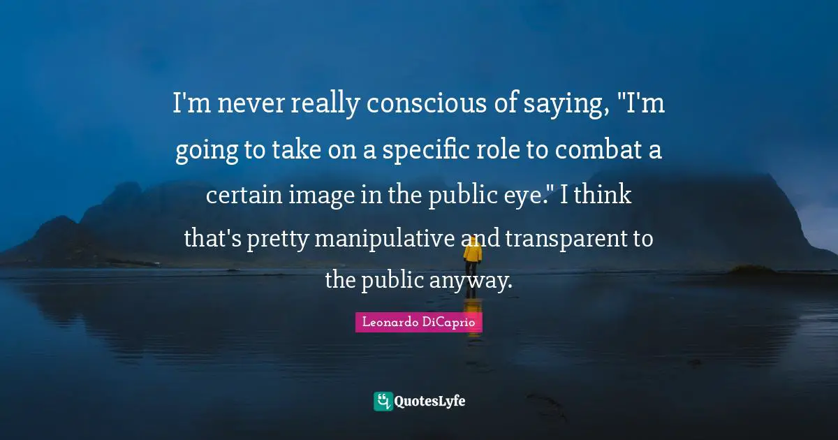 Manipulative Quotes: "I'm never really conscious of saying, "I'm going to take on a specific role to combat a certain image in the public eye." I think that's pretty manipulative and transparent to the public anyway."