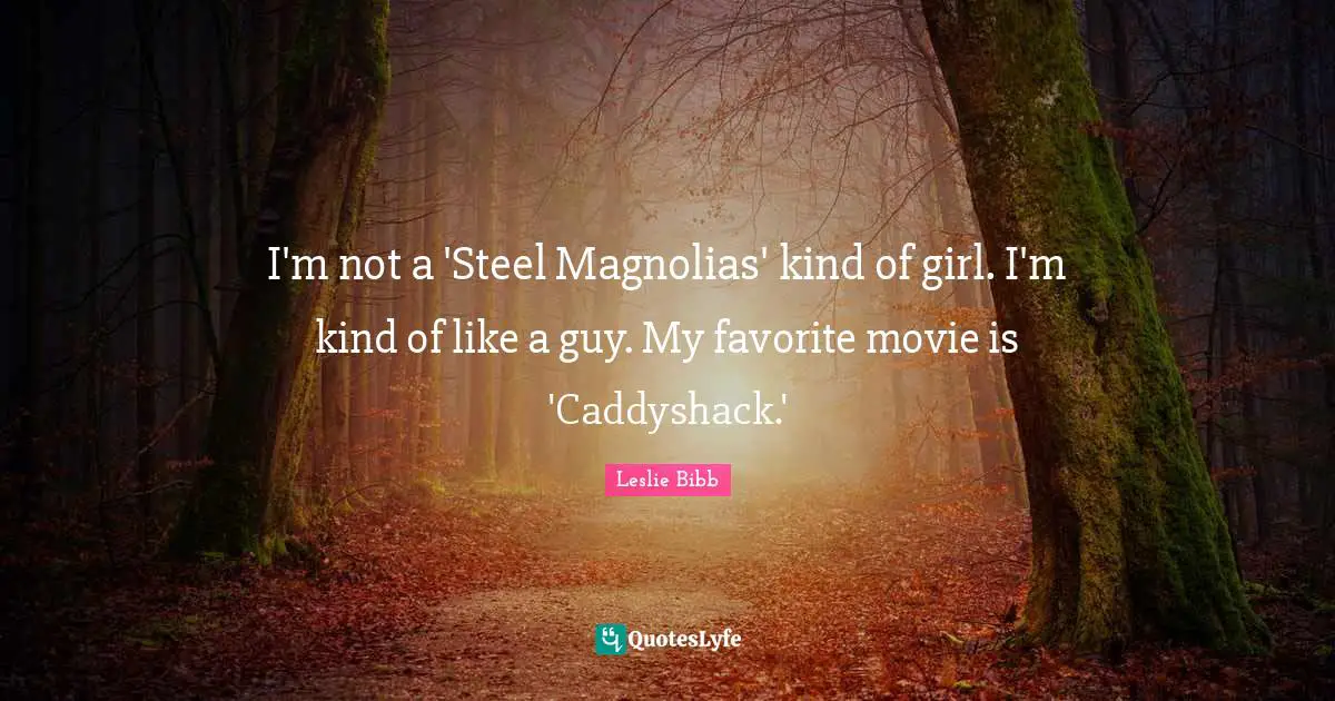 I'm not a 'Steel Magnolias' kind of girl. I'm kind of like a guy. My favorite movie is 'Caddyshack.'