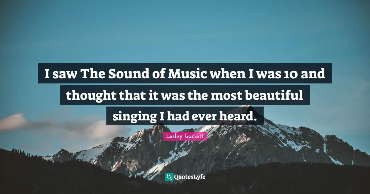 I saw The Sound of Music when I was 10 and thought that it was the most beautiful singing I had ever heard.