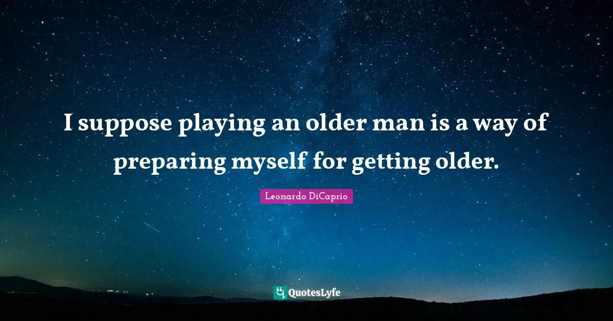 Older Man Quotes: "I suppose playing an older man is a way of preparing myself for getting older."