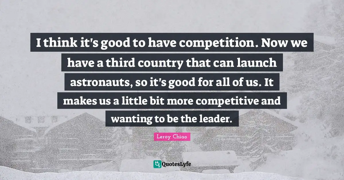 I think it's good to have competition. Now we have a third country that can launch astronauts, so it's good for all of us. It makes us a little bit more competitive and wanting to be the leader.