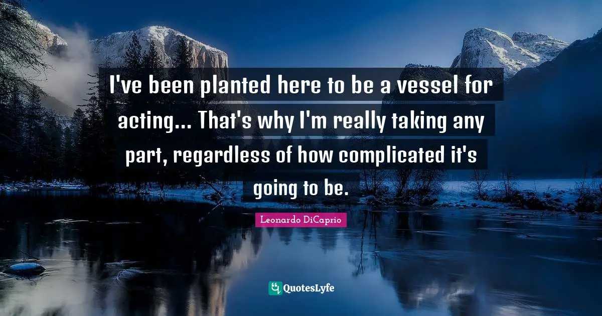 Vessel Quotes: "I've been planted here to be a vessel for acting... That's why I'm really taking any part, regardless of how complicated it's going to be."