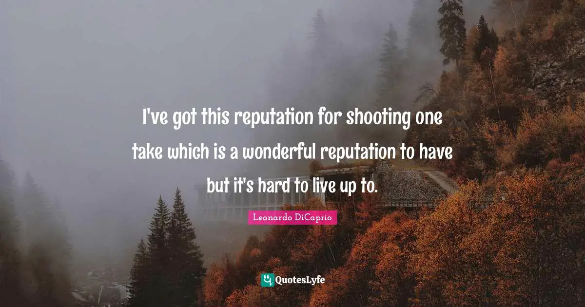 I've got this reputation for shooting one take which is a wonderful reputation to have but it's hard to live up to.