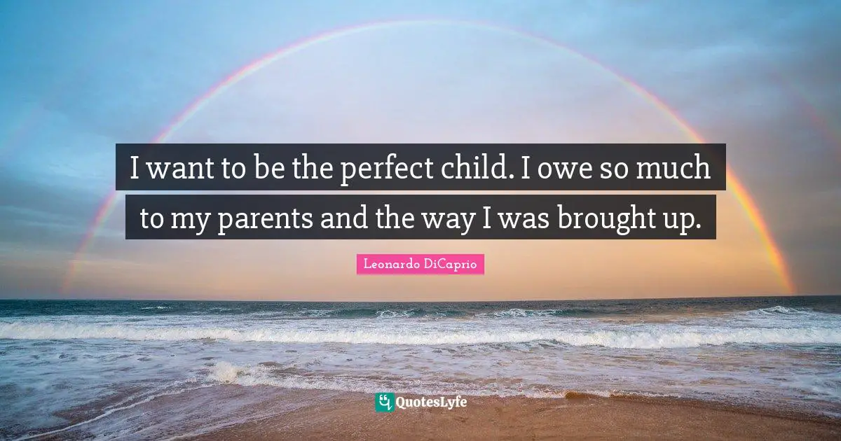 Perfect Child Quotes: "I want to be the perfect child. I owe so much to my parents and the way I was brought up."