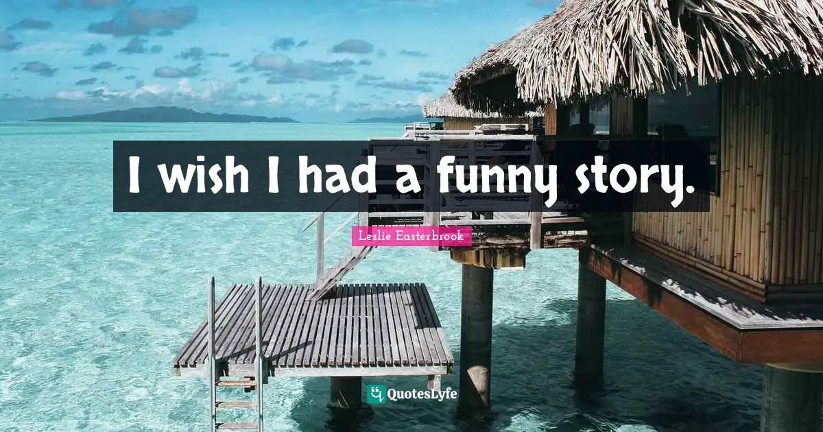 Story Quotes: "I wish I had a funny story."
